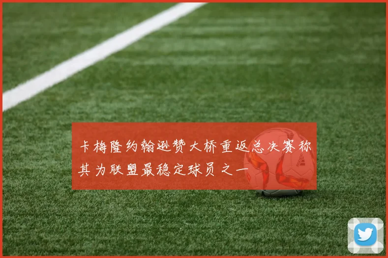 卡梅隆约翰逊赞大桥重返总决赛称其为联盟最稳定球员之一