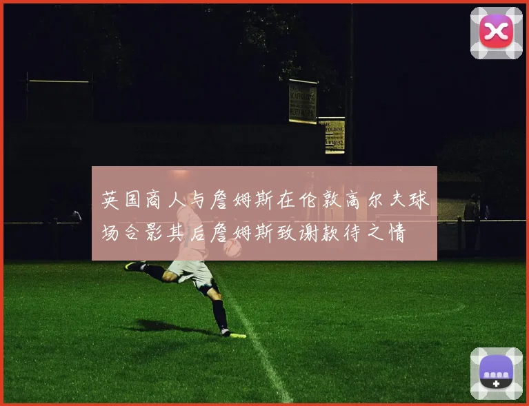 英国商人与詹姆斯在伦敦高尔夫球场合影其后詹姆斯致谢款待之情
