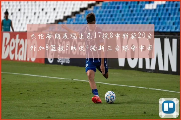 杰伦布朗表现出色17投8中斩获20分外加8篮板5助攻4抢断三分球命中率待提升